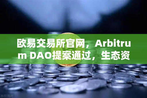 欧易交易所官网,Arbitrum DAO提案通过,生态资金注入开发者激励新纪元-第1张图片-欧易交易所 欧易交易所官网,Arbitrum DAO提案通过,生态资金注入开发者激励新纪元-第1张图片-欧易交易所