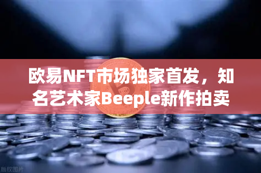 欧易NFT市场独家首发，知名艺术家Beeple新作拍卖，数字艺术新纪元开启-第1张图片-欧易交易所