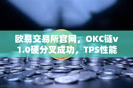 欧易交易所官网,OKC链v1.0硬分叉成功,TPS性能跃升至3000开启公链新纪元-第1张图片-欧易交易所 欧易交易所官网,OKC链v1.0硬分叉成功,TPS性能跃升至3000开启公链新纪元-第1张图片-欧易交易所