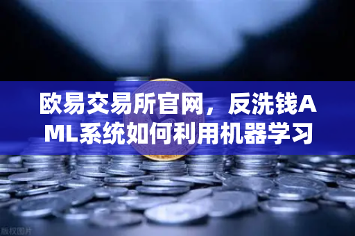 欧易交易所官网，反洗钱AML系统如何利用机器学习识别可疑交易？-第1张图片-欧易交易所