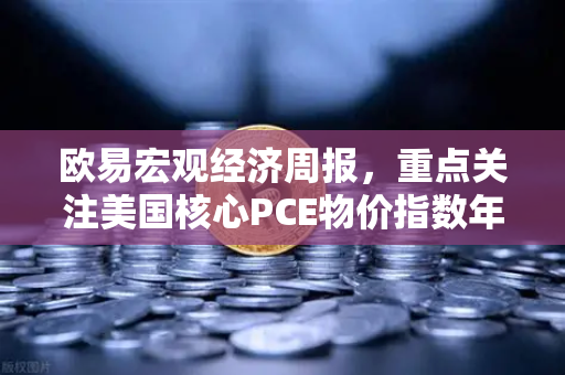 欧易宏观经济周报，重点关注美国核心PCE物价指数年率 洞悉通胀风向，把握市场脉搏-第1张图片-欧易交易所