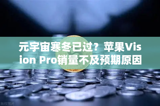 元宇宙寒冬已过？苹果Vision Pro销量不及预期原因分析-第1张图片-欧易交易所
