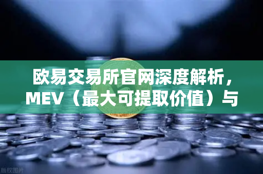 欧易交易所官网深度解析，MEV（最大可提取价值）与三明治攻击全揭秘-第1张图片-欧易交易所