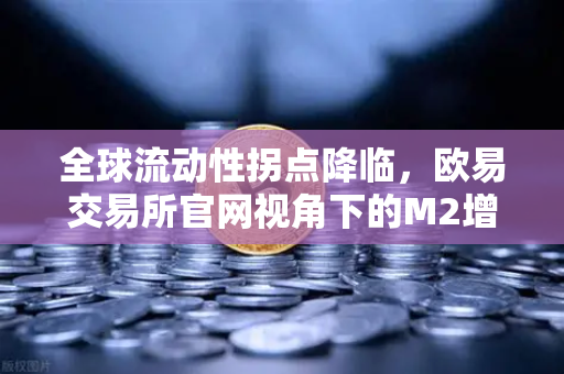 全球流动性拐点降临，欧易交易所官网视角下的M2增速放缓与风险资产重构-第1张图片-欧易交易所