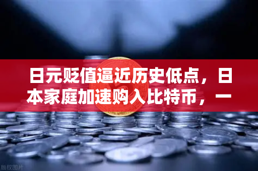 日元贬值逼近历史低点，日本家庭加速购入比特币，一场货币危机下的资产迁徙-第1张图片-欧易交易所