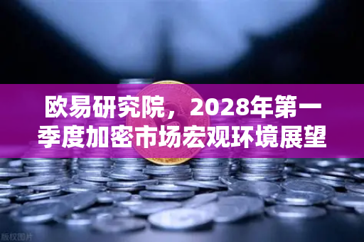欧易研究院,2028年第一季度加密市场宏观环境展望—机遇与挑战并存的新周期-第1张图片-欧易交易所 欧易研究院,2028年第一季度加密市场宏观环境展望—机遇与挑战并存的新周期-第1张图片-欧易交易所
