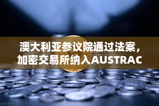 澳大利亚参议院通过法案,加密交易所纳入AUSTRAC监管,全球合规趋势加速-第1张图片-欧易交易所 澳大利亚参议院通过法案,加密交易所纳入AUSTRAC监管,全球合规趋势加速-第1张图片-欧易交易所