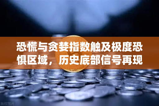 恐慌与贪婪指数触及极度恐惧区域，历史底部信号再现？-第1张图片-欧易交易所