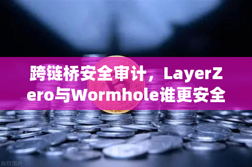 跨链桥安全审计，LayerZero与Wormhole谁更安全？深度对比与防御指南-第1张图片-欧易交易所