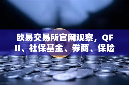 欧易交易所官网观察,QFII、社保基金、券商、保险等机构重仓股出炉,含多家涉币概念股-第1张图片-欧易交易所 欧易交易所官网观察,QFII、社保基金、券商、保险等机构重仓股出炉,含多家涉币概念股-第1张图片-欧易交易所