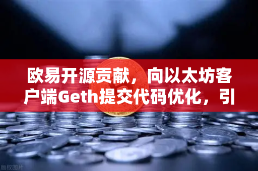 欧易开源贡献，向以太坊客户端Geth提交代码优化，引领区块链技术革新