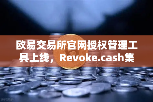 欧易交易所官网授权管理工具上线，Revoke.cash集成进欧易Web3钱包，安全升级全面解读-第1张图片-欧易交易所
