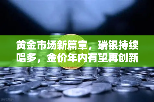 黄金市场新篇章，瑞银持续唱多，金价年内有望再创新高-第1张图片-欧易交易所