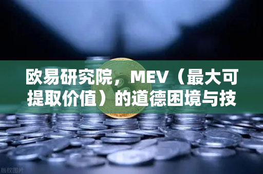 欧易研究院，MEV（最大可提取价值）的道德困境与技术解法-第1张图片-欧易交易所
