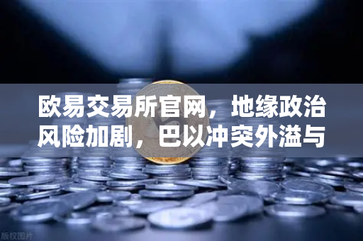 欧易交易所官网，地缘政治风险加剧，巴以冲突外溢与红海航运受阻推高全球运费-第1张图片-欧易交易所