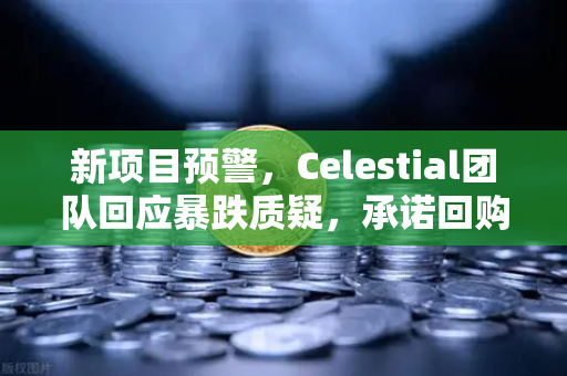 新项目预警,Celestial团队回应暴跌质疑,承诺回购销毁-第1张图片-欧易交易所 新项目预警,Celestial团队回应暴跌质疑,承诺回购销毁-第1张图片-欧易交易所
