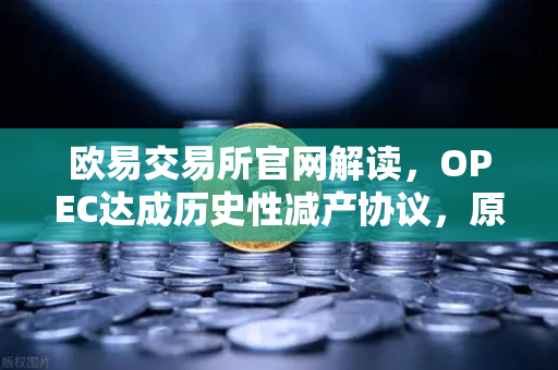 欧易交易所官网解读,OPEC达成历史性减产协议,原油供应将进一步收紧-第1张图片-欧易交易所 欧易交易所官网解读,OPEC达成历史性减产协议,原油供应将进一步收紧-第1张图片-欧易交易所