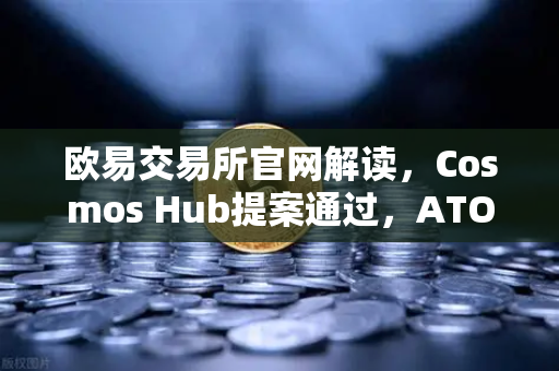 欧易交易所官网解读,Cosmos Hub提案通过,ATOM通胀率调整为7%深度影响与未来趋势分析-第1张图片-欧易交易所 欧易交易所官网解读,Cosmos Hub提案通过,ATOM通胀率调整为7%深度影响与未来趋势分析-第1张图片-欧易交易所