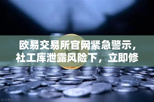 欧易交易所官网紧急警示，社工库泄露风险下，立即修改交易密码与绑定邮箱-第1张图片-欧易交易所