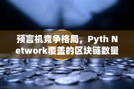 预言机竞争格局,Pyth Network覆盖的区块链数量超越Chainlink-第1张图片-欧易交易所 预言机竞争格局,Pyth Network覆盖的区块链数量超越Chainlink-第1张图片-欧易交易所