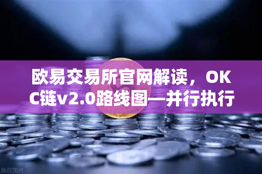 欧易交易所官网解读，OKC链v2.0路线图—并行执行如何重塑网络吞吐量