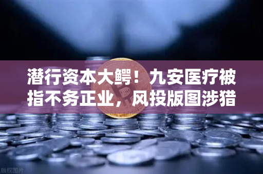 潜行资本大鳄！九安医疗被指不务正业，风投版图涉猎Web3？-第1张图片-欧易交易所