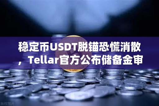 稳定币USDT脱锚恐慌消散，Tellar官方公布储备金审计报告，欧易交易所助力市场信心回暖-第1张图片-欧易交易所