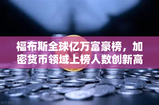 福布斯全球亿万富豪榜，加密货币领域上榜人数创新高，欧易交易所如何抓住时代机遇？-第1张图片-欧易交易所