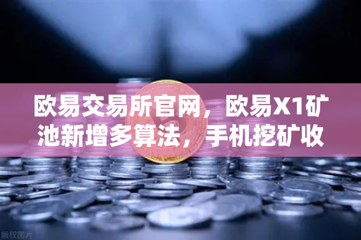 欧易交易所官网,欧易X1矿池新增多算法,手机挖矿收益多元化全解析-第1张图片-欧易交易所 欧易交易所官网,欧易X1矿池新增多算法,手机挖矿收益多元化全解析-第1张图片-欧易交易所