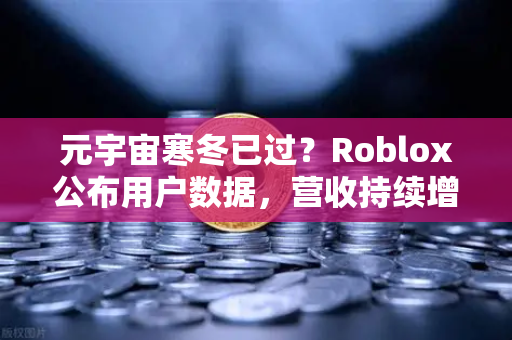 元宇宙寒冬已过？Roblox公布用户数据，营收持续增长，欧易交易所官网视角下的行业复苏信号-第1张图片-欧易交易所