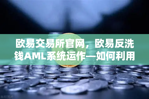 欧易交易所官网，欧易反洗钱AML系统运作—如何利用机器学习识别可疑交易？-第1张图片-欧易交易所