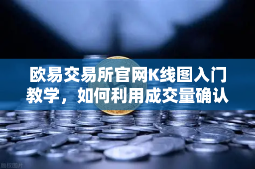 欧易交易所官网K线图入门教学，如何利用成交量确认价格突破的有效性？-第1张图片-欧易交易所