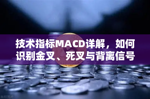 技术指标MACD详解，如何识别金叉、死叉与背离信号？-第1张图片-欧易交易所