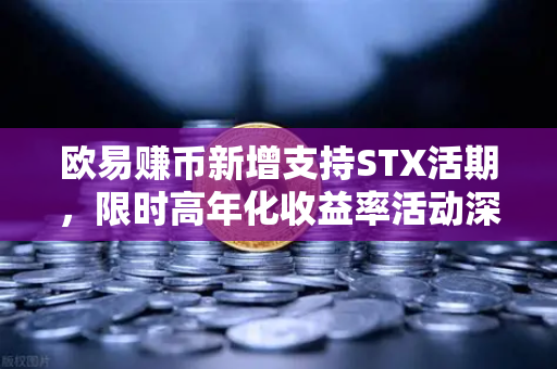 欧易赚币新增支持STX活期,限时高年化收益率活动深度解析-第1张图片-欧易交易所 欧易赚币新增支持STX活期,限时高年化收益率活动深度解析-第1张图片-欧易交易所
