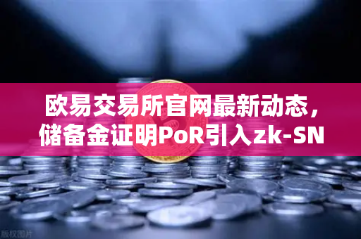 欧易交易所官网最新动态,储备金证明PoR引入zk-SNARKs技术,安全透明再升级-第1张图片-欧易交易所 欧易交易所官网最新动态,储备金证明PoR引入zk-SNARKs技术,安全透明再升级-第1张图片-欧易交易所