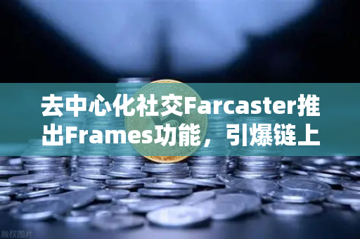 去中心化社交Farcaster推出Frames功能，引爆链上互动新浪潮-第1张图片-欧易交易所