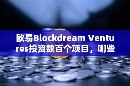欧易Blockdream Ventures投资数百个项目，哪些是下一个百倍币？-第1张图片-欧易交易所