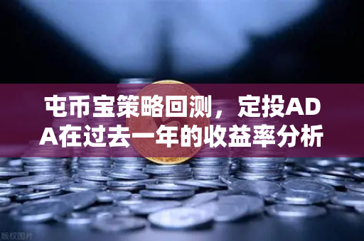 屯币宝策略回测，定投ADA在过去一年的收益率分析-第1张图片-欧易交易所