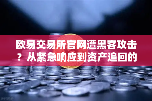 欧易交易所官网遭黑客攻击？从紧急响应到资产追回的全流程指南