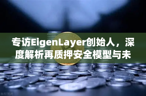 专访EigenLayer创始人，深度解析再质押安全模型与未来愿景-第1张图片-欧易交易所