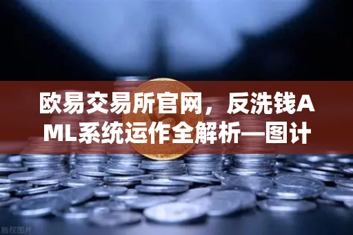 欧易交易所官网，反洗钱AML系统运作全解析—图计算如何精准追踪资金流向？