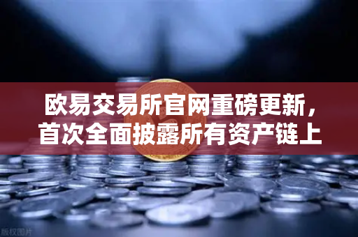 欧易交易所官网重磅更新，首次全面披露所有资产链上地址，储备金证明PoR透明化迈入新纪元-第1张图片-欧易交易所