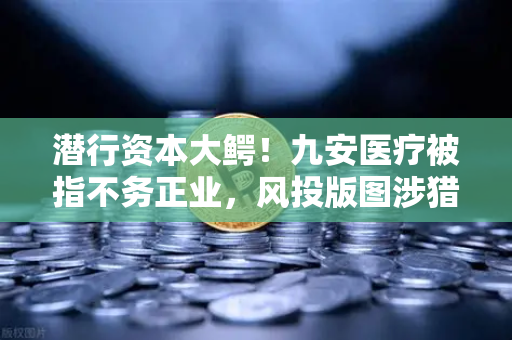 潜行资本大鳄！九安医疗被指不务正业，风投版图涉猎Web3？-第1张图片-欧易交易所