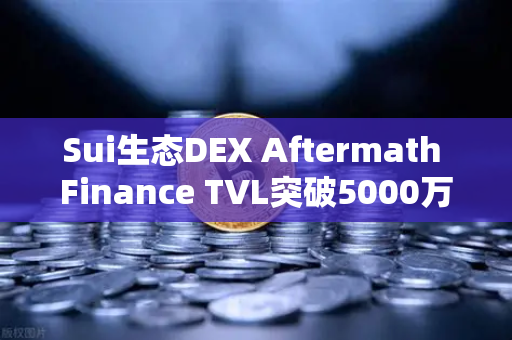 Sui生态DEX Aftermath Finance TVL突破5000万美元,欧易交易所官网深度解读-第1张图片-欧易交易所 Sui生态DEX Aftermath Finance TVL突破5000万美元,欧易交易所官网深度解读-第1张图片-欧易交易所