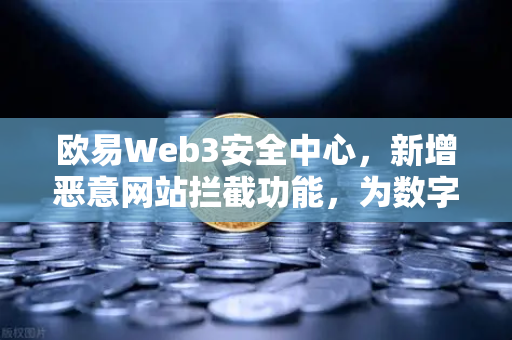 欧易Web3安全中心,新增恶意网站拦截功能,为数字资产保驾护航-第1张图片-欧易交易所 欧易Web3安全中心,新增恶意网站拦截功能,为数字资产保驾护航-第1张图片-欧易交易所