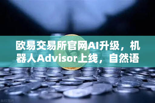 欧易交易所官网AI升级，机器人Advisor上线，自然语言问句引领智能交易新纪元-第1张图片-欧易交易所