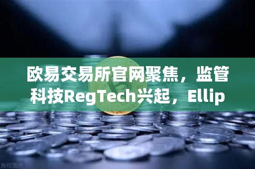 欧易交易所官网聚焦,监管科技RegTech兴起,Elliptic获投用于追踪非法资金-第1张图片-欧易交易所 欧易交易所官网聚焦,监管科技RegTech兴起,Elliptic获投用于追踪非法资金-第1张图片-欧易交易所