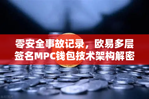 零安全事故记录，欧易多层签名MPC钱包技术架构解密-第1张图片-欧易交易所