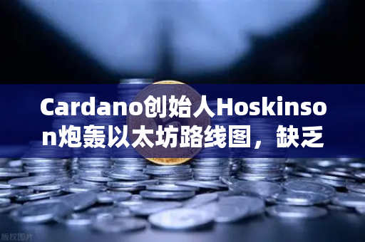 Cardano创始人Hoskinson炮轰以太坊路线图,缺乏核心创新,生态陷入为变而变困局-第1张图片-欧易交易所 Cardano创始人Hoskinson炮轰以太坊路线图,缺乏核心创新,生态陷入为变而变困局-第1张图片-欧易交易所