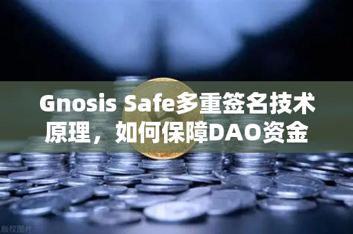 Gnosis Safe多重签名技术原理，如何保障DAO资金安全？